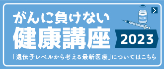 がんに負けない健康講座2023
「遺伝子レベルから考える最新医療」