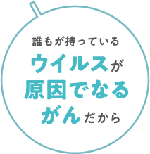 誰もが持っているウイルスが原因でなるがんだから