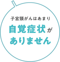 子宮頸がんはあまり自覚症状がありません