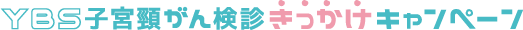 YBS子宮頸がん検診きっかけキャンペーン