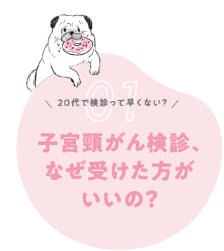 Q1. 20代で検診って早くない？子宮頸がん検診、なぜ受けた方がいいの？