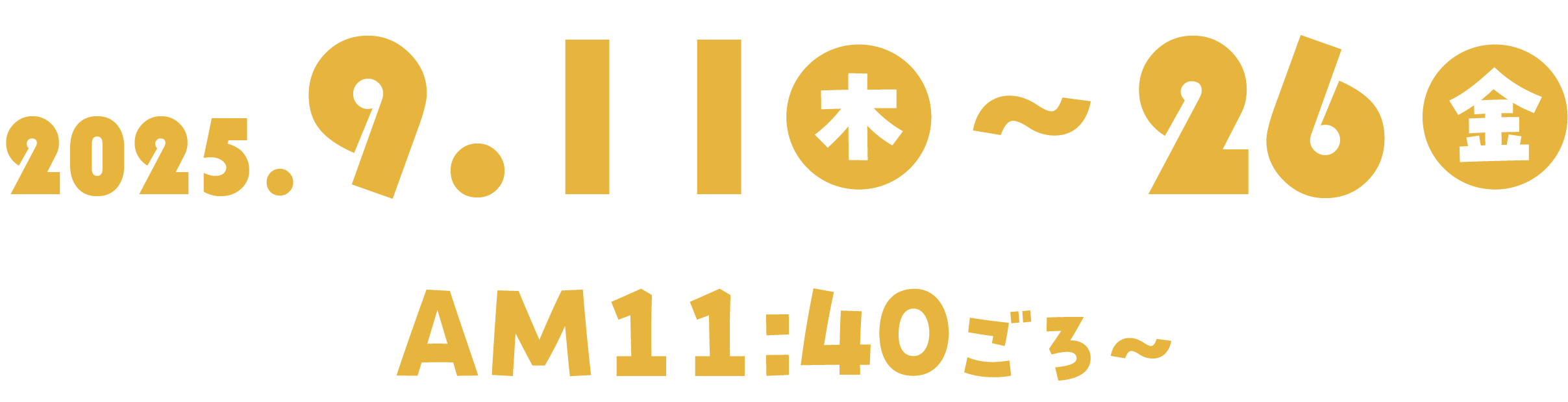2025年9月11日（木）～26（金）午後11:40～
