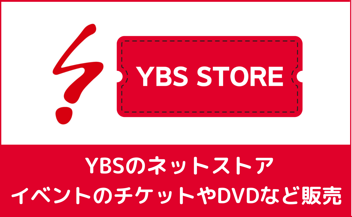 【YBS STORE】 イベントのチケットやDVDなどを販売