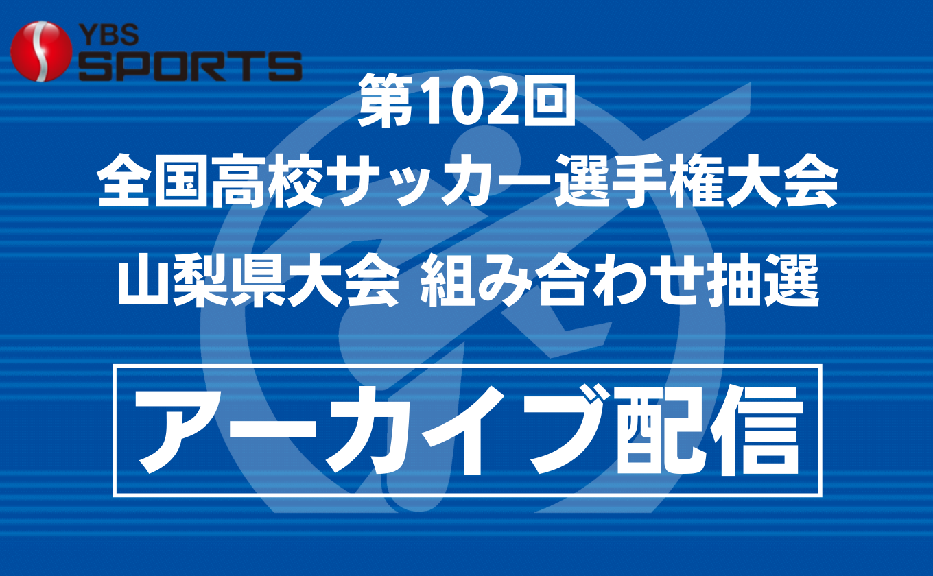 【アーカイブ配信】全国高校サッカー選手権大会 山梨県大会 組み合わせ抽選