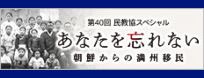 第40回 民教協スペシャル「あなたを忘れない～朝鮮からの満州移民～」